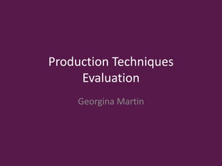 Production Techniques
Evaluation
Georgina Martin
 