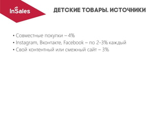 • Совместные покупки – 4%
• Instagram, Вконтакте, Facebook – по 2-3% каждый
• Свой контентный или смежный сайт – 3%
 