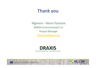 Thank you
Ifigeneia – Maria Tsioutsia
DRAXIS Environmental S.A.
Project Manager
iftsioutsia@draxis.griftsioutsia@draxis.gr
 