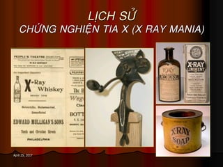 10April 25, 2017
LÒCH SÖÛ
CHÖÙNG NGHIEÄN TIA X (X RAY MANIA)
 