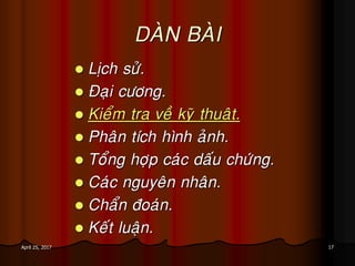 17April 25, 2017
DAØN BAØI
 Lòch söû.
 Ñaïi cöông.
 Kieåm tra veà kyõ thuaät.
 Phaân tích hình aûnh.
 Toång hôïp caùc daáu chöùng.
 Caùc nguyeân nhaân.
 Chaån ñoaùn.
 Keát luaän.
 