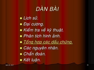 44April 25, 2017
DAØN BAØI
 Lòch söû.
 Ñaïi cöông.
 Kieåm tra veà kyõ thuaät.
 Phaân tích hình aûnh.
 Toång hôïp caùc daáu chöùng.
 Caùc nguyeân nhaân.
 Chaån ñoaùn.
 Keát luaän.
 