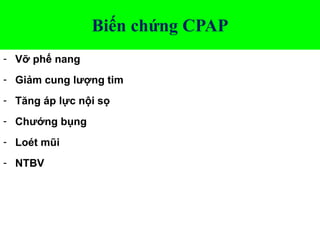 Biến chứng CPAP
- Vỡ phế nang
- Giảm cung lượng tim
- Tăng áp lực nội sọ
- Chướng bụng
- Loét mũi
- NTBV
 