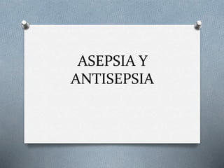 ASEPSIA Y
ANTISEPSIA
 