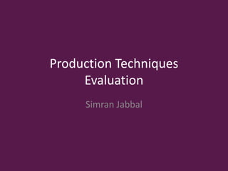 Production Techniques
Evaluation
Simran Jabbal
 
