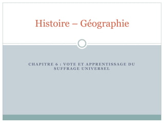 C H A P I T R E 6 : V O T E E T A P P R E N T I S S A G E D U
S U F F R A G E U N I V E R S E L
Histoire – Géographie
 