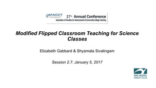Modified Flipped Classroom Teaching for Science
Classes
Elizabeth Gabbard & Shyamala Sivalingam
Session 2.7: January 5, 2017
 