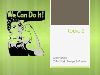 Topic 2
Mechanics
2.3 – Work, Energy & Power
 