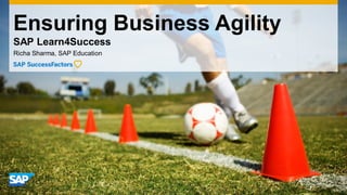 Ensuring Business Agility
SAP Learn4Success
Richa Sharma, SAP Education
 