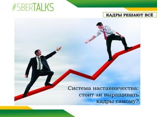 КАДРЫ РЕШАЮТ ВСЁ
Система наставничества:
стоит ли выращивать
кадры самому?
 