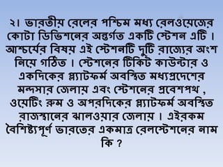 ২। ভারিীয় শ্রবির পর্িম মধ্য শ্রিওবয়বজর
শ্োটা র্ির্ভশবের অন্তর্িি এেটি শ্েশে এটি ।
আিবযির র্েষয় এই শ্েশেটি দুটি রাবজযর অংশ
র্েবয় র্ঠিি । শ্েশবের টির্েট োউন্টার ও
এের্দবের প্লযাটফমি অের্িি মধ্যপ্রবদবশর
মন্দসার শ্জিায় এেং শ্েশবের প্রবেশপথ ,
ওবয়টিং রুম ও অপরর্দবের প্লযাটফমি অের্িি
রাজিাবের ঝািওয়ার শ্জিায় । এইরেম
চের্শষ্ট্যপূেি ভারবির এেমাত্র শ্রিবেশবের োম
র্ে ?
 