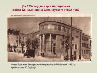 Да 125-годдзя з дня нараджэння
Іосіфа Бенцыянавіча Сіманоўскага (1892-1967)
Новы будынак Беларускай дзяржаўнай бібліятэкі. 1932 г.
Архітэктар Г. Лаўроў.
 