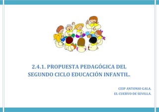 2.4.1. PROPUESTA PEDAGÓGICA DEL
SEGUNDO CICLO EDUCACIÓN INFANTIL.
CEIP ANTONIO GALA.
EL CUERVO DE SEVILLA.
 