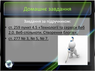 Домашнє завдання
• ст. 259 пункт 4.5 «Технології та сервіси Веб
2.0. Веб-спільноти. Створення блогів»;
• ст. 277 № 3, № 5, № 7.
 