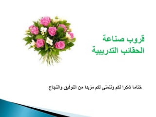 والنجاح التوفيق من مزيدا لكم ونتمنى لكم شكرا ختاما
صناعة قروب
التدريبي الحقائبة