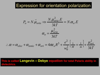 [ ] kTw
e
R
kT
EN
kT
EN
NP
ori
mMooriionicelec
orie
o
o
orie
orieo
3
4
3
..
3
..
.
2
11
2
0
2
3
2
2
µ
πεαααα
µ
α
α
µ
µ
+++=++=∴
=
=⇒=

Expression for orientation polarization
This is called Langevin – Debye equation for total Polaris ability in
dielectrics.
 