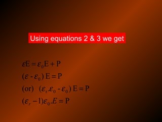 P.)1(
PE)-.((or)
PE)-(
PEE
0
00r
0
0
=−
=
=
+=
Er εε
εεε
εε
εε
Using equations 2 & 3 we get
 