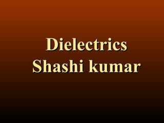 DielectricsDielectrics
Shashi kumarShashi kumar
 