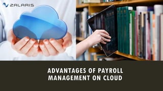 ADVANTAGES OF PAYROLL
MANAGEMENT ON CLOUD
 