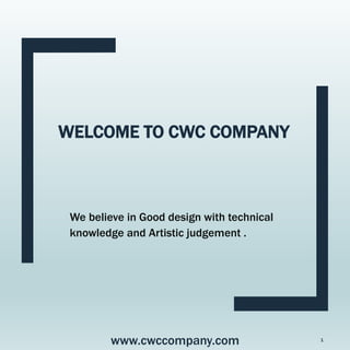 WELCOME TO CWC COMPANY
We believe in Good design with technical
knowledge and Artistic judgement .
www.cwccompany.com 1
 