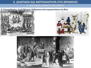 5. ΔΙΑΣΠΑΣΗ ΚΑΙ ΑΝΤΙΠΑΛΟΤΗΤΑ ΣΤΙΣ ΘΡΗΣΚΕΙΕΣ
2. ΧΡΙΣΤΙΑΝΟΙ ΔΙΩΚΟΥΝ ΧΡΙΣΤΙΑΝΟΥΣ
ΙΙ. Σταυροφορίες- Ιερά Εξέταση: Η θρησκευτική νομιμοποίηση της βίας
.
 