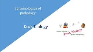 Terminologies of
pathology
Kru’s biology
 