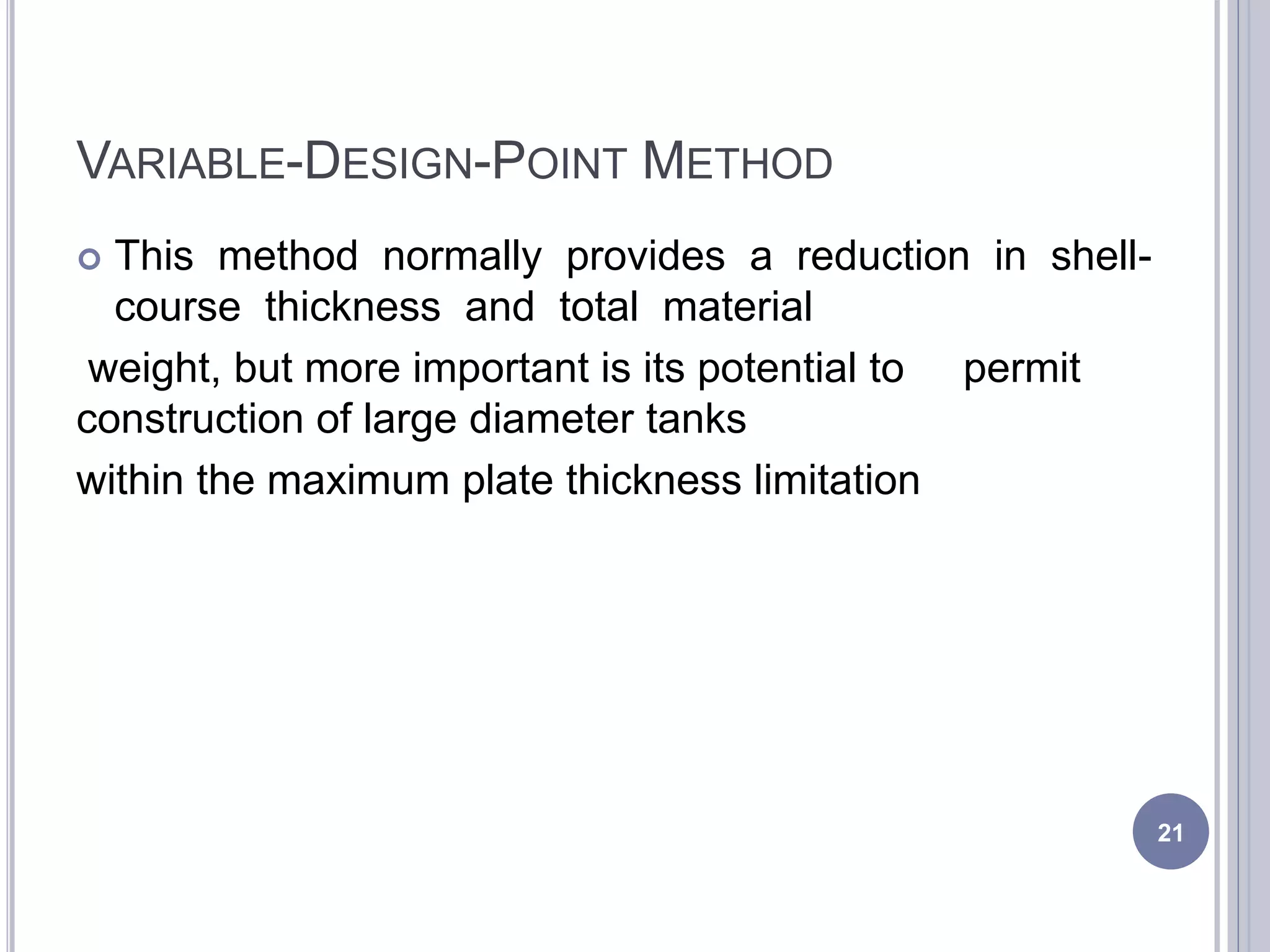 VARIABLE-DESIGN-POINT METHOD
 This method normally provides a reduction in shell-
course thickness and total material
weight, but more important is its potential to permit
construction of large diameter tanks
within the maximum plate thickness limitation
21
 