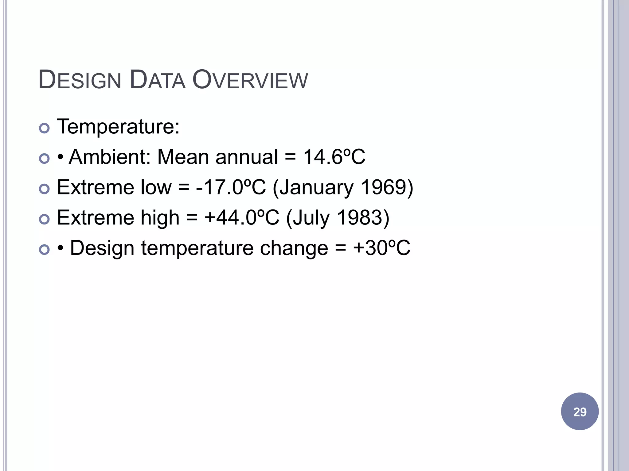 DESIGN DATA OVERVIEW
 Temperature:
 • Ambient: Mean annual = 14.6ºC
 Extreme low = -17.0ºC (January 1969)
 Extreme high = +44.0ºC (July 1983)
 • Design temperature change = +30ºC
29
 