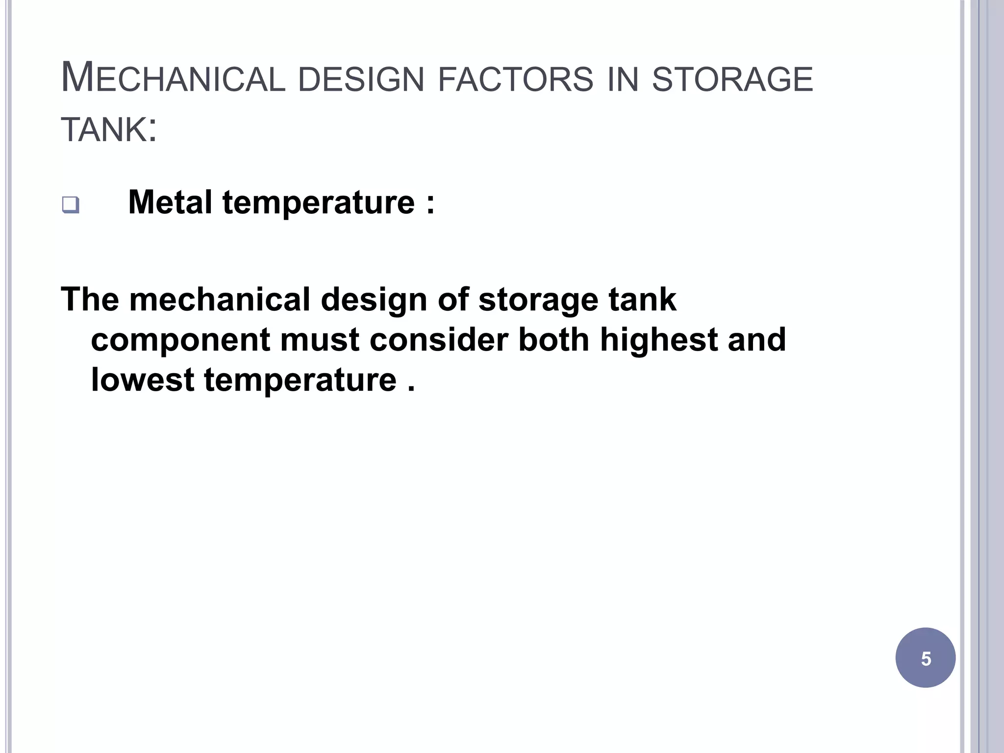 MECHANICAL DESIGN FACTORS IN STORAGE
TANK:
 Metal temperature :
The mechanical design of storage tank
component must consider both highest and
lowest temperature .
5
 