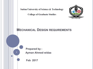 MECHANICAL DESIGN REQUIREMENTS
Prepared by :
Ayman Ahmed widaa
Feb 2017
1
 