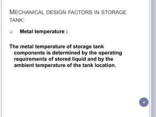 MECHANICAL DESIGN FACTORS IN STORAGE
TANK:
 Metal temperature :
The metal temperature of storage tank
components is deter...