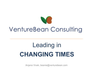 Leading in
CHANGING TIMES
Anjana Vivek; beanie@venturebean.com
 