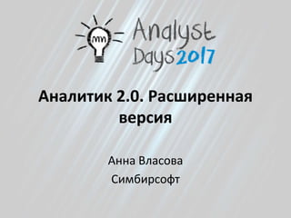 Аналитик 2.0. Расширенная
версия
Анна Власова
Симбирсофт
 