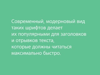 Современный, модерновый вид
таких шрифтов делает
их популярными для заголовков
и отрывков текста,
которые должны читаться
максимально быстро.
 