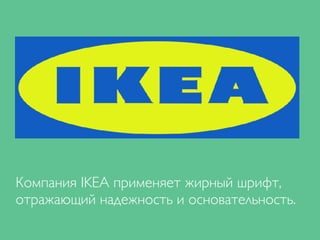 Компания IKEA применяет жирный шрифт,
отражающий надежность и основательность.
 