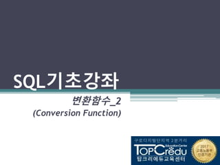 SQL기초강좌
변환함수_2
(Conversion Function)
 