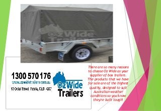 There are so many reasons
to choose Oz Wide as your
supplier of box trailers.
The products that we have
for sale are of the highest
quality, designed to suit
Australian weather
conditions so you know
they′re built tough!
 
