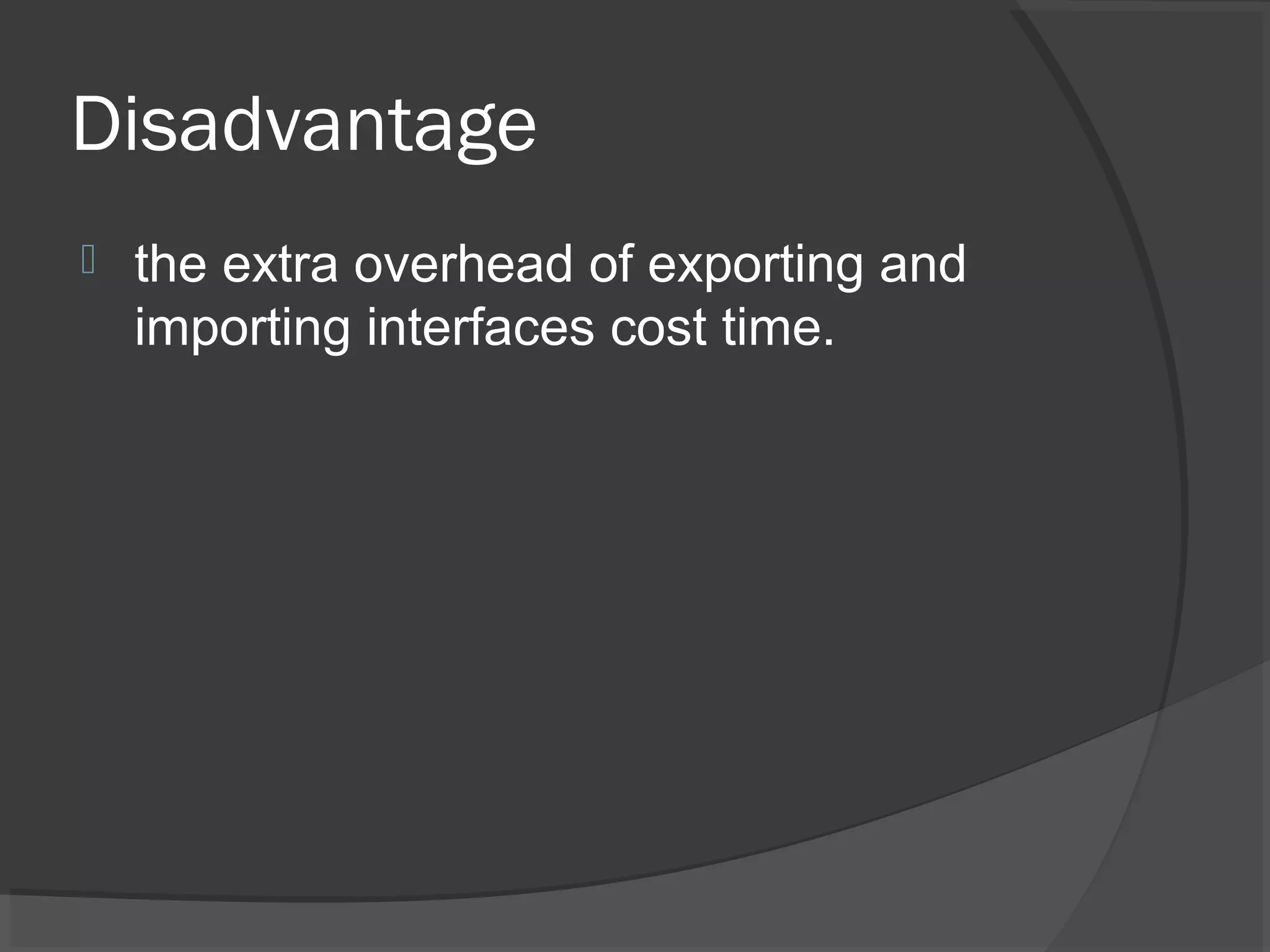 Disadvantage
 the extra overhead of exporting and
importing interfaces cost time.
 