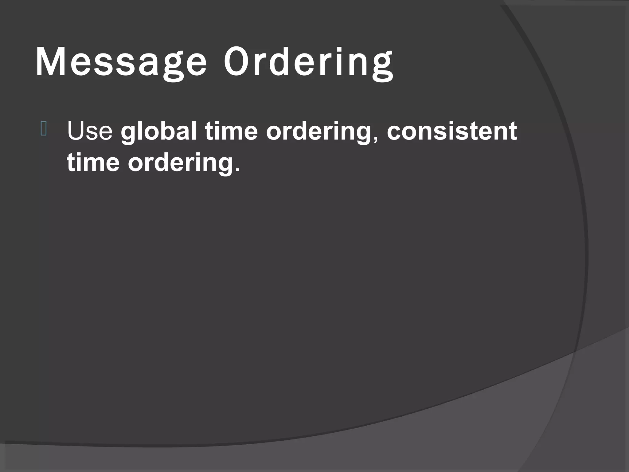Message Ordering
 Use global time ordering, consistent
time ordering.
 