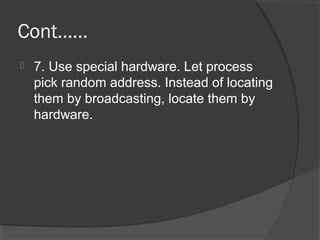 Cont……
 7. Use special hardware. Let process
pick random address. Instead of locating
them by broadcasting, locate them by
hardware.
 