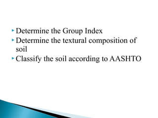  Determine the Group Index
 Determine the textural composition of
soil
 Classify the soil according to AASHTO
 