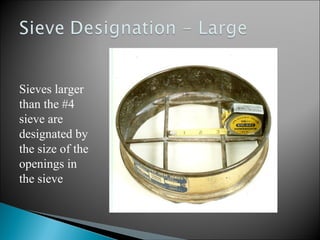 Sieves larger
than the #4
sieve are
designated by
the size of the
openings in
the sieve
 