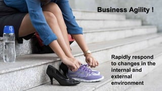 Business Agility !
Rapidly respond
to changes in the
internal and
external
environment
 