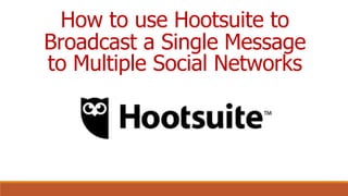 How to use Hootsuite to
Broadcast a Single Message
to Multiple Social Networks
 