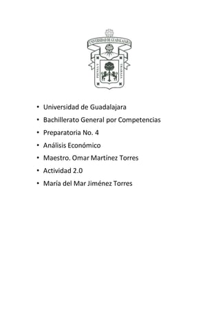 • Universidad de Guadalajara
• Bachillerato General por Competencias
• Preparatoria No. 4
• Análisis Económico
• Maestro. Omar Martínez Torres
• Actividad 2.0
• María del Mar Jiménez Torres
 