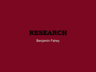 RESEARCH
Benjamin Fahey
 