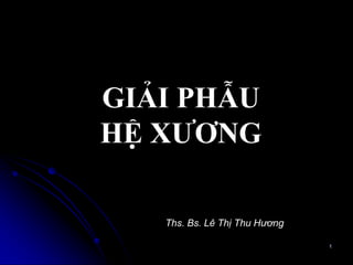 GIẢI PHẪU
HỆ XƢƠNG
1
Ths. Bs. Lê Thị Thu Hương
 