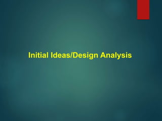Initial Ideas/Design Analysis
 