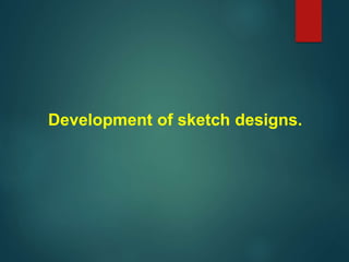 Development of sketch designs.
 