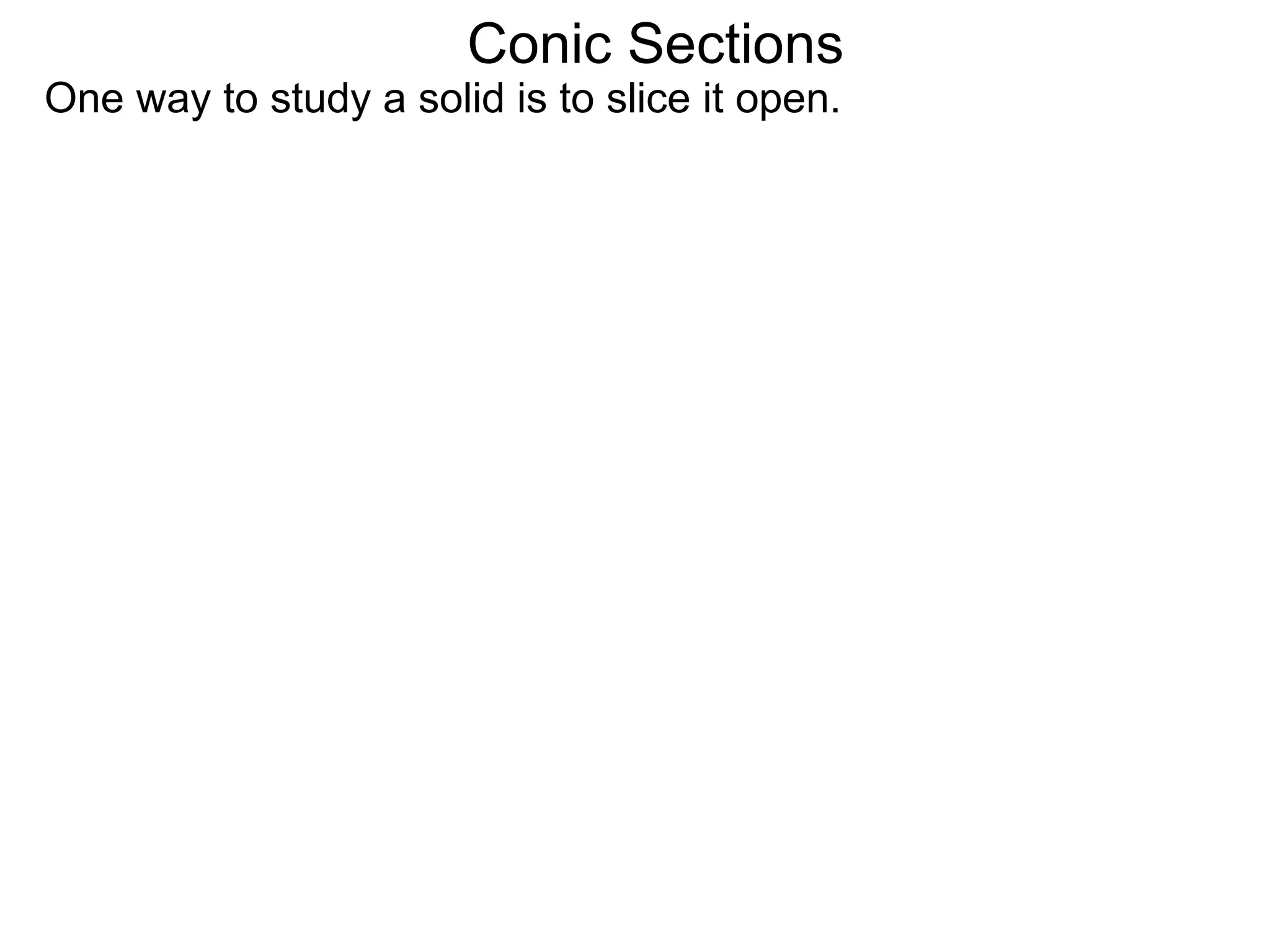Conic Sections
One way to study a solid is to slice it open.
 